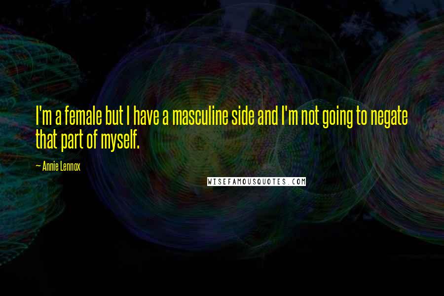 Annie Lennox Quotes: I'm a female but I have a masculine side and I'm not going to negate that part of myself.