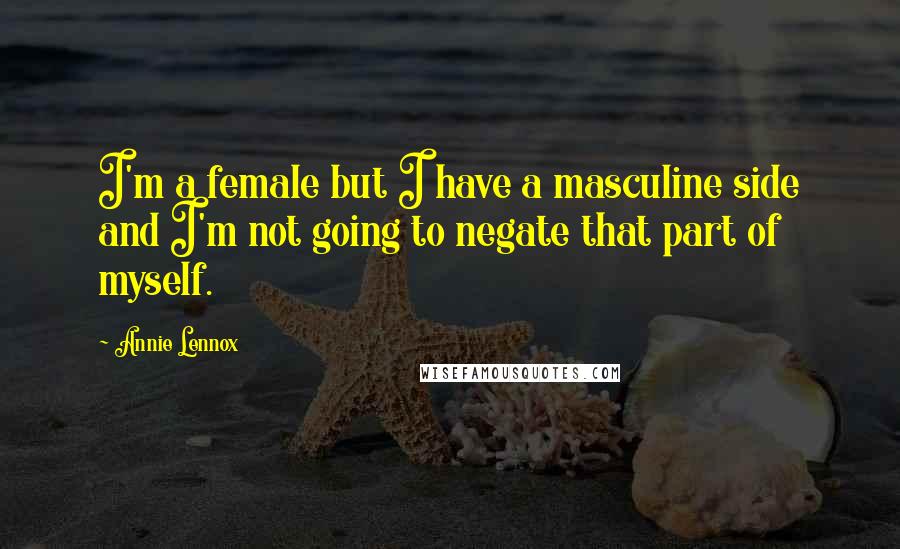 Annie Lennox Quotes: I'm a female but I have a masculine side and I'm not going to negate that part of myself.