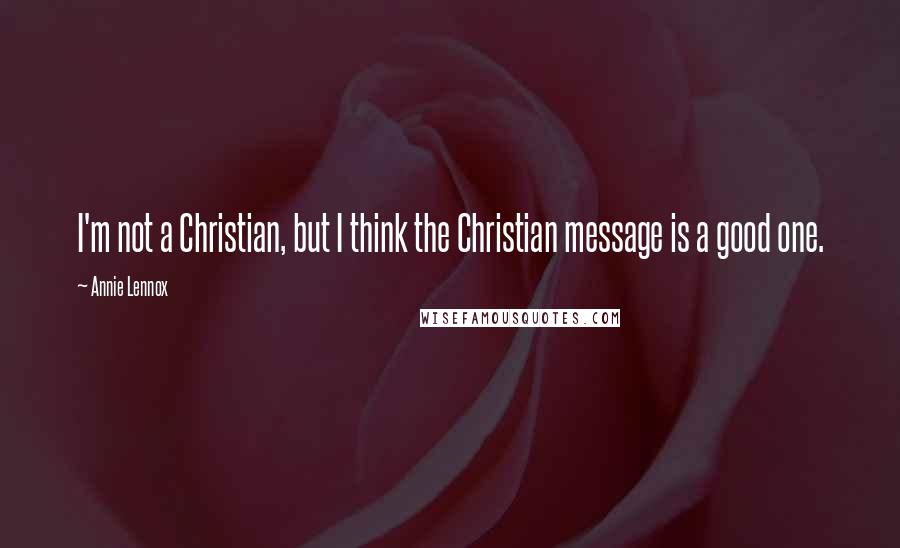 Annie Lennox Quotes: I'm not a Christian, but I think the Christian message is a good one.