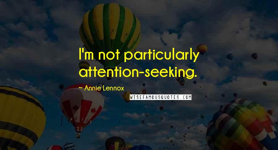Annie Lennox Quotes: I'm not particularly attention-seeking.