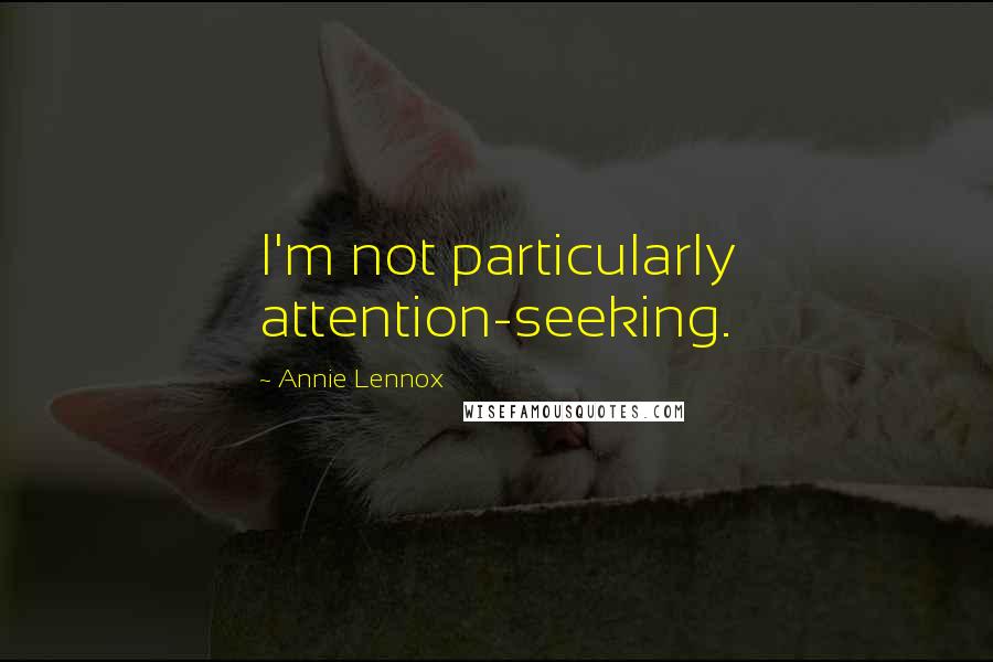 Annie Lennox Quotes: I'm not particularly attention-seeking.