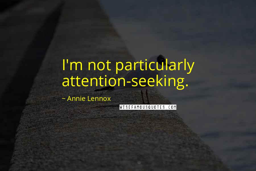 Annie Lennox Quotes: I'm not particularly attention-seeking.