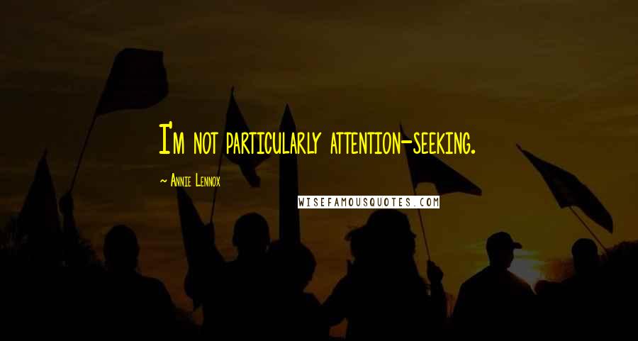 Annie Lennox Quotes: I'm not particularly attention-seeking.