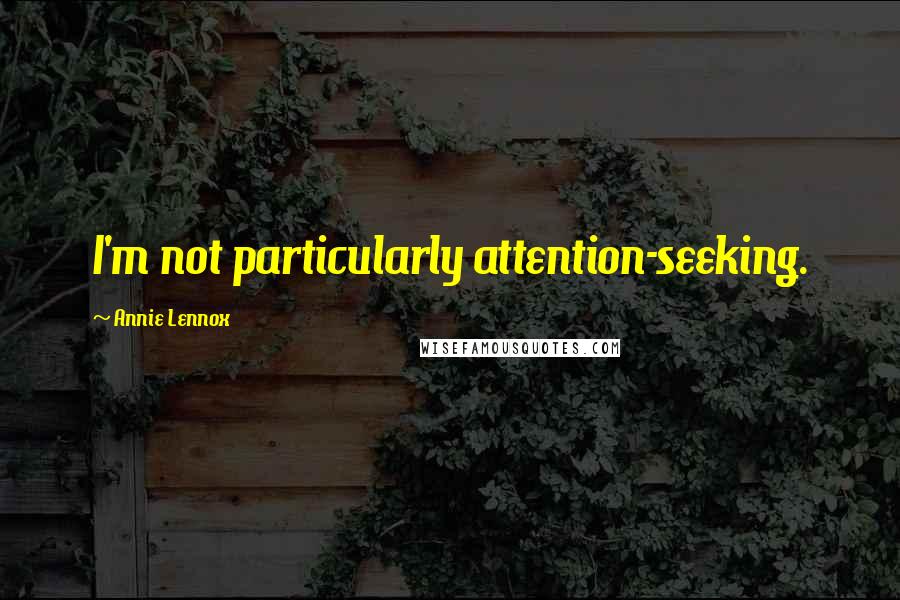 Annie Lennox Quotes: I'm not particularly attention-seeking.