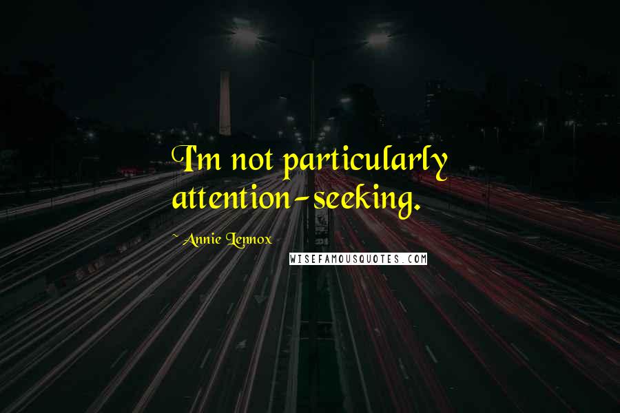 Annie Lennox Quotes: I'm not particularly attention-seeking.