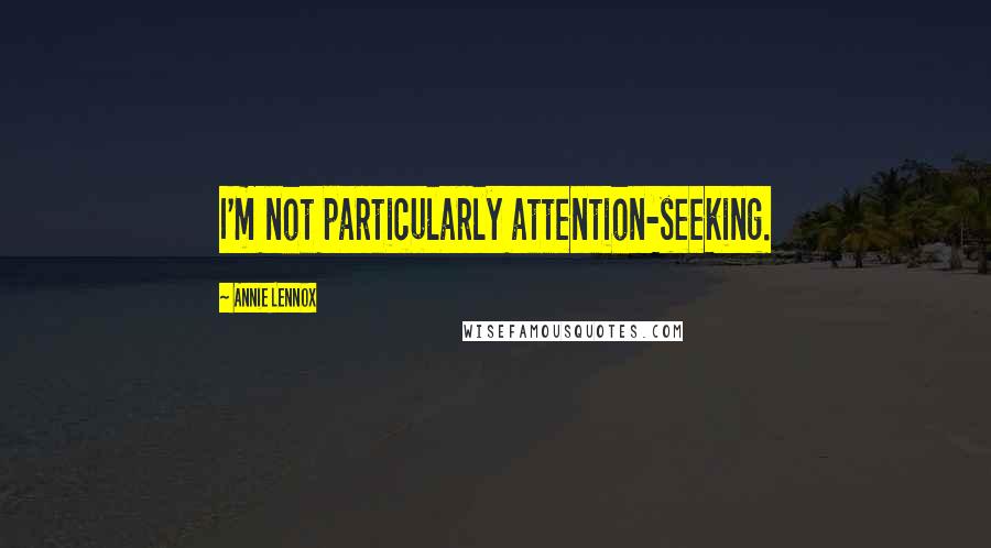 Annie Lennox Quotes: I'm not particularly attention-seeking.