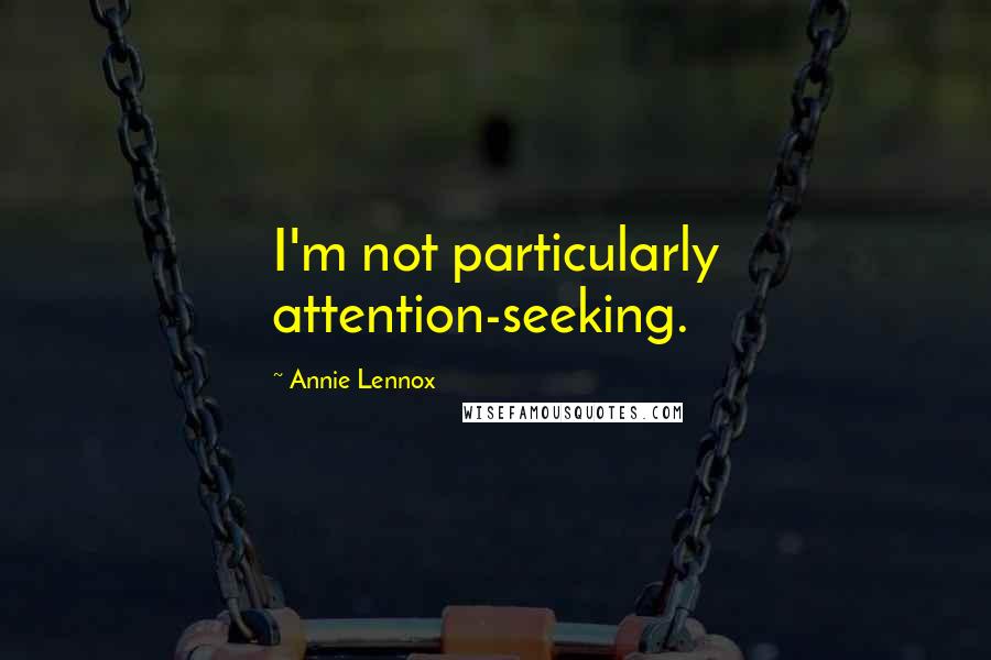 Annie Lennox Quotes: I'm not particularly attention-seeking.