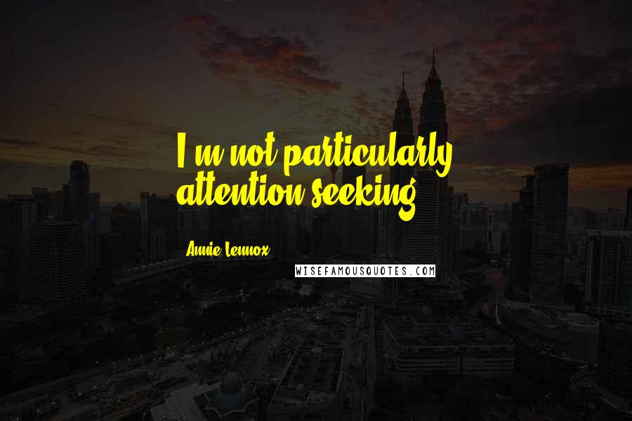 Annie Lennox Quotes: I'm not particularly attention-seeking.