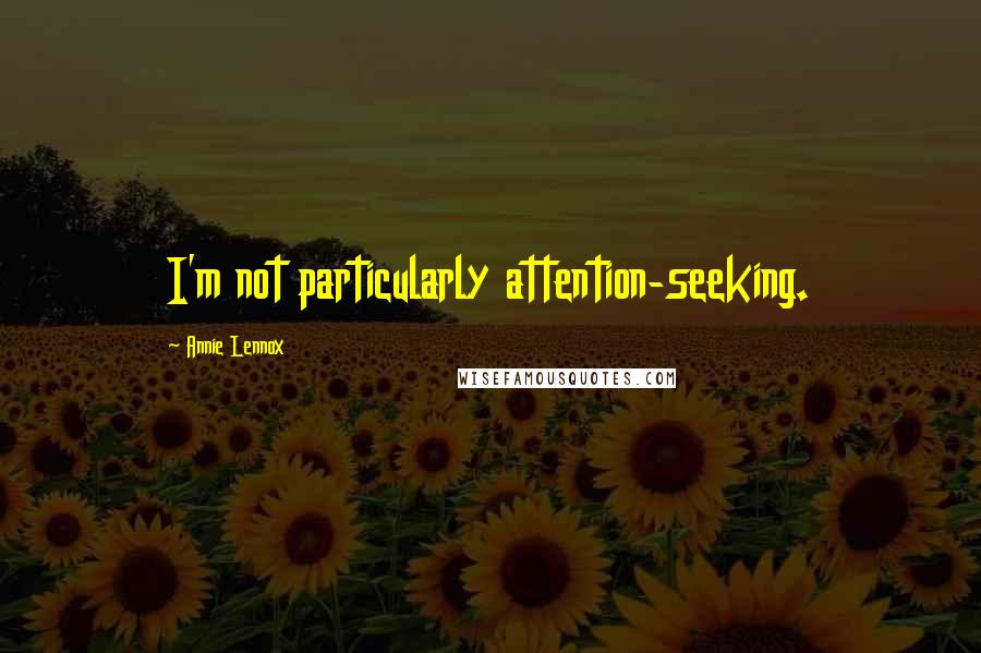 Annie Lennox Quotes: I'm not particularly attention-seeking.