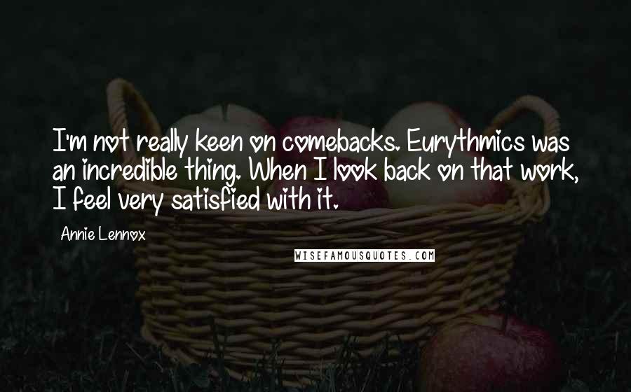 Annie Lennox Quotes: I'm not really keen on comebacks. Eurythmics was an incredible thing. When I look back on that work, I feel very satisfied with it.