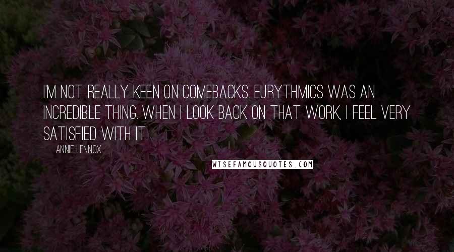 Annie Lennox Quotes: I'm not really keen on comebacks. Eurythmics was an incredible thing. When I look back on that work, I feel very satisfied with it.