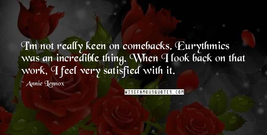 Annie Lennox Quotes: I'm not really keen on comebacks. Eurythmics was an incredible thing. When I look back on that work, I feel very satisfied with it.