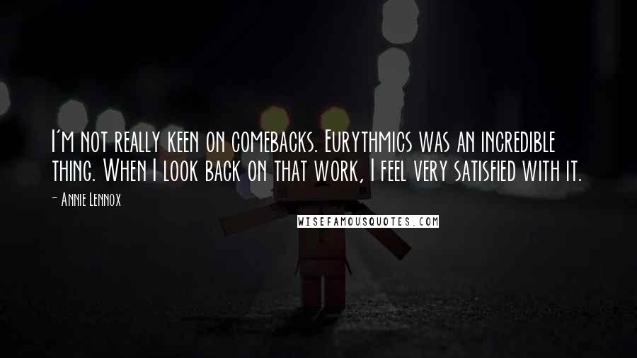 Annie Lennox Quotes: I'm not really keen on comebacks. Eurythmics was an incredible thing. When I look back on that work, I feel very satisfied with it.