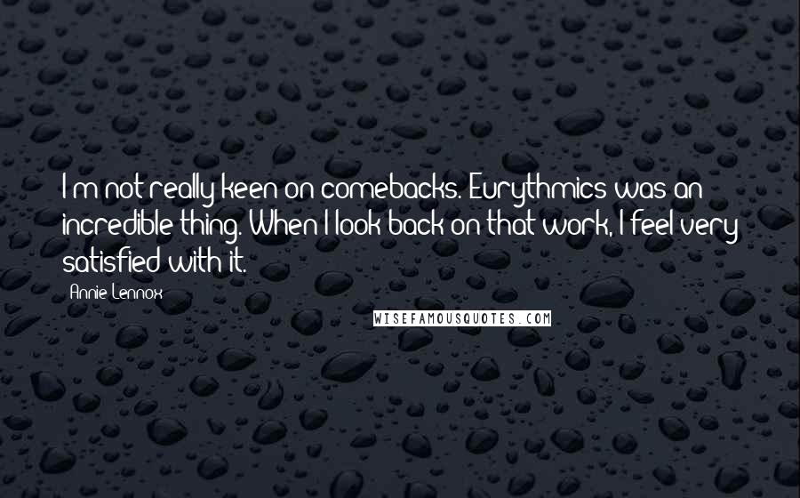 Annie Lennox Quotes: I'm not really keen on comebacks. Eurythmics was an incredible thing. When I look back on that work, I feel very satisfied with it.