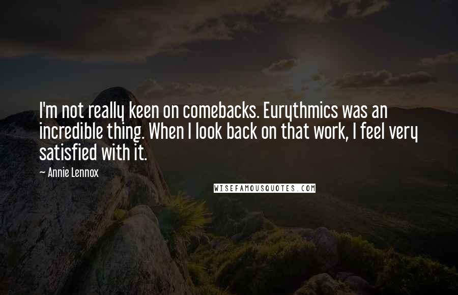 Annie Lennox Quotes: I'm not really keen on comebacks. Eurythmics was an incredible thing. When I look back on that work, I feel very satisfied with it.