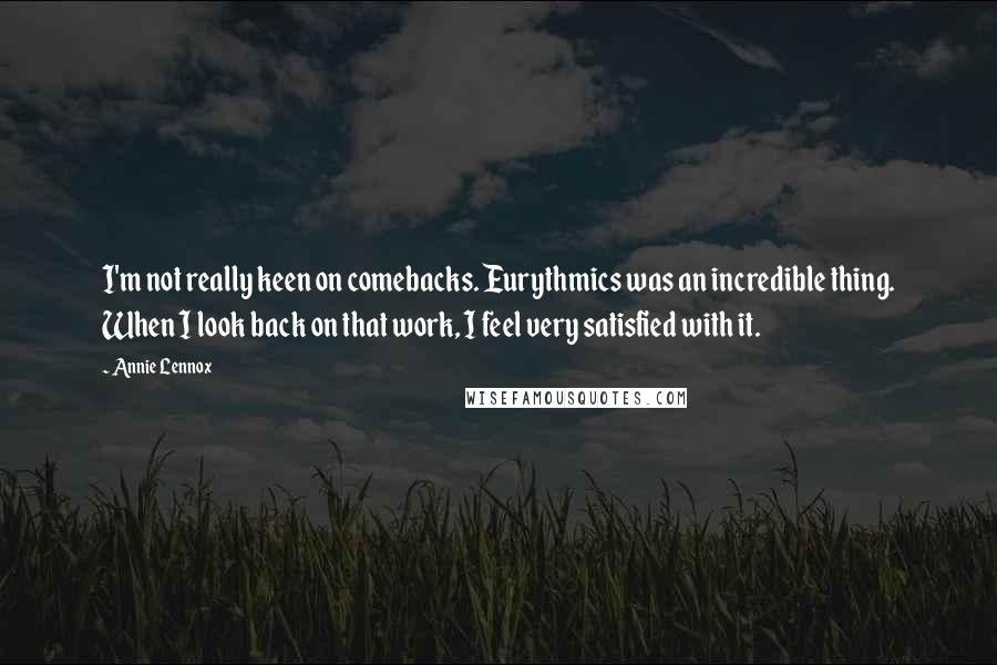 Annie Lennox Quotes: I'm not really keen on comebacks. Eurythmics was an incredible thing. When I look back on that work, I feel very satisfied with it.