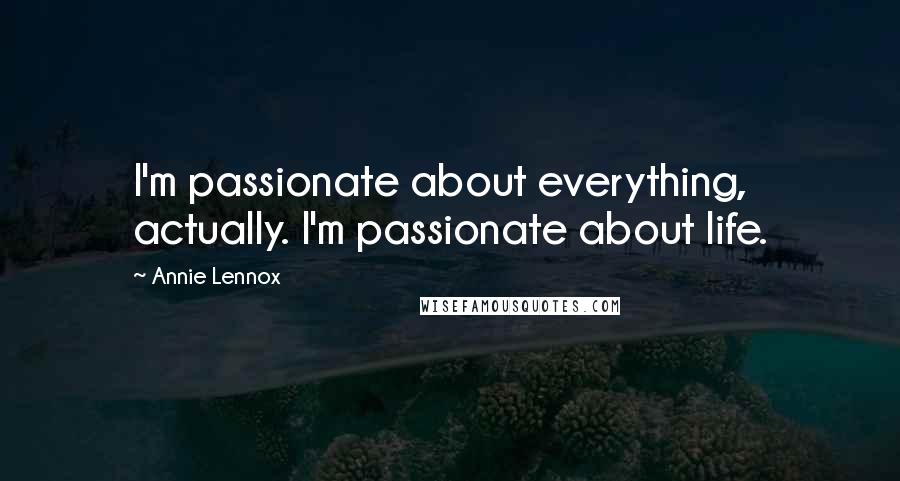 Annie Lennox Quotes: I'm passionate about everything, actually. I'm passionate about life.