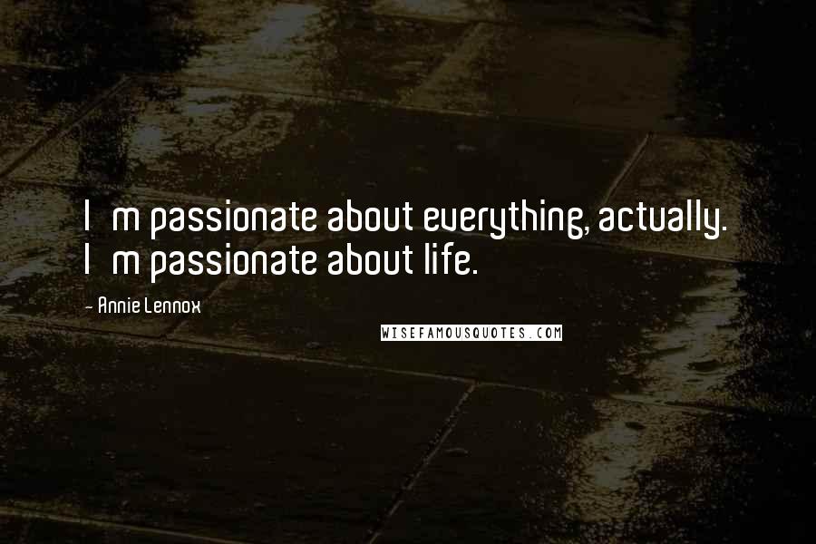 Annie Lennox Quotes: I'm passionate about everything, actually. I'm passionate about life.