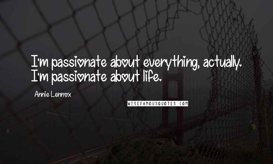 Annie Lennox Quotes: I'm passionate about everything, actually. I'm passionate about life.