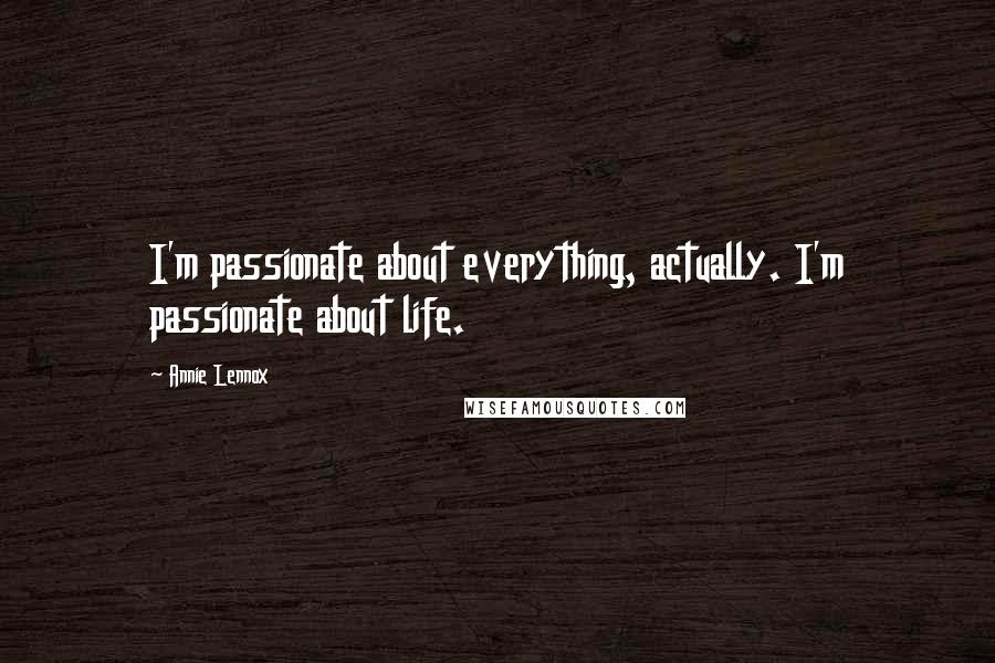 Annie Lennox Quotes: I'm passionate about everything, actually. I'm passionate about life.