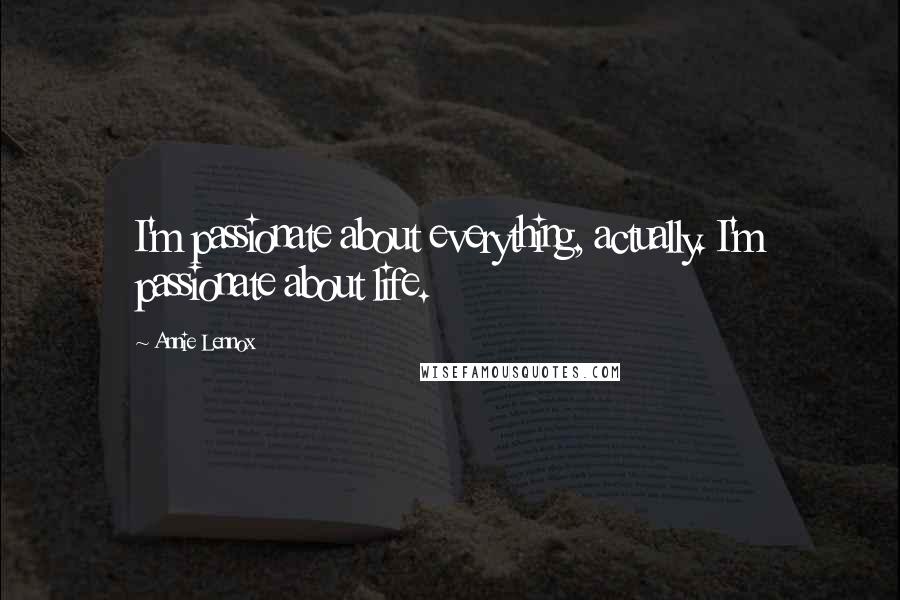 Annie Lennox Quotes: I'm passionate about everything, actually. I'm passionate about life.
