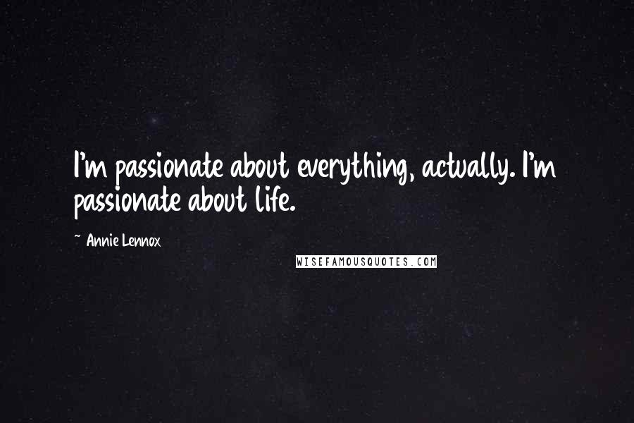 Annie Lennox Quotes: I'm passionate about everything, actually. I'm passionate about life.