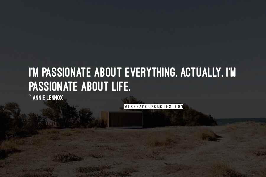Annie Lennox Quotes: I'm passionate about everything, actually. I'm passionate about life.
