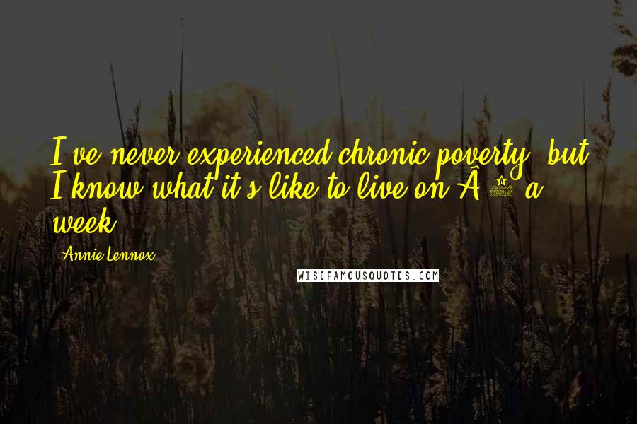 Annie Lennox Quotes: I've never experienced chronic poverty, but I know what it's like to live on £3 a week.