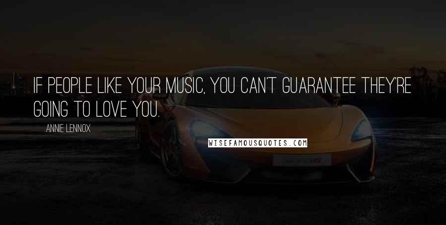 Annie Lennox Quotes: If people like your music, you can't guarantee they're going to love you.