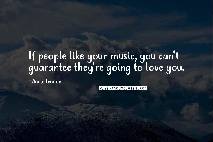 Annie Lennox Quotes: If people like your music, you can't guarantee they're going to love you.