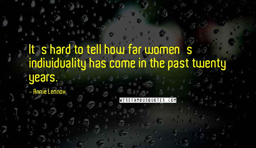 Annie Lennox Quotes: It's hard to tell how far women's individuality has come in the past twenty years.