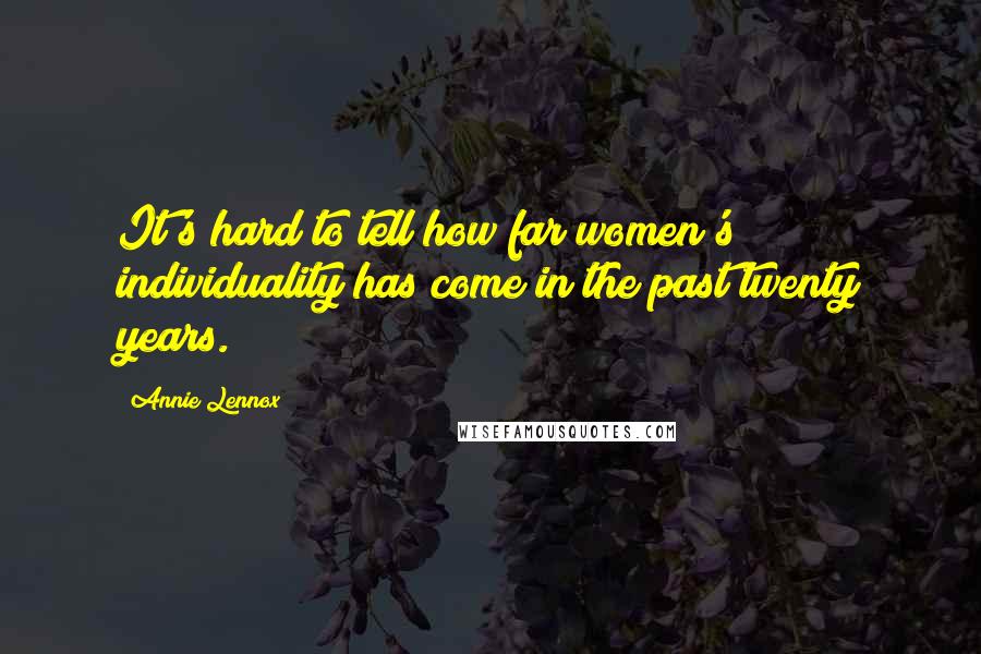 Annie Lennox Quotes: It's hard to tell how far women's individuality has come in the past twenty years.