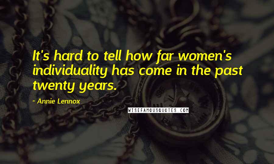 Annie Lennox Quotes: It's hard to tell how far women's individuality has come in the past twenty years.