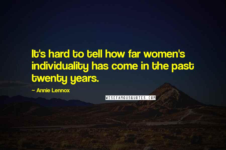 Annie Lennox Quotes: It's hard to tell how far women's individuality has come in the past twenty years.