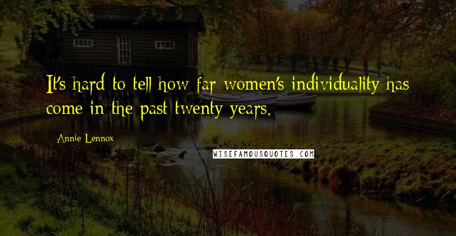 Annie Lennox Quotes: It's hard to tell how far women's individuality has come in the past twenty years.