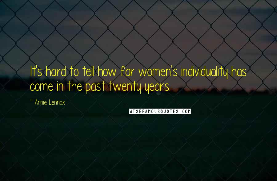 Annie Lennox Quotes: It's hard to tell how far women's individuality has come in the past twenty years.