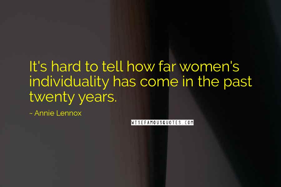 Annie Lennox Quotes: It's hard to tell how far women's individuality has come in the past twenty years.