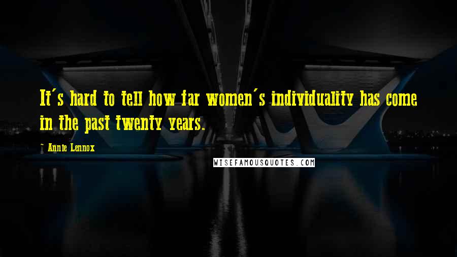Annie Lennox Quotes: It's hard to tell how far women's individuality has come in the past twenty years.