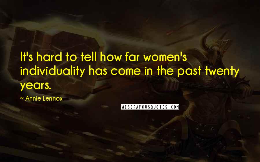 Annie Lennox Quotes: It's hard to tell how far women's individuality has come in the past twenty years.
