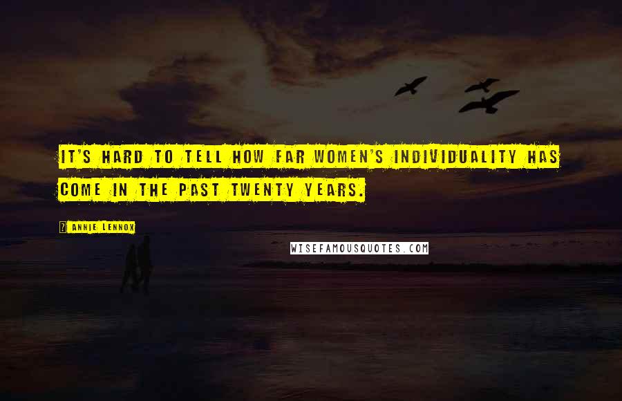 Annie Lennox Quotes: It's hard to tell how far women's individuality has come in the past twenty years.
