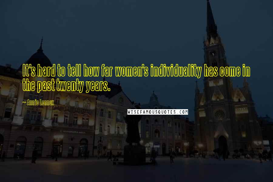 Annie Lennox Quotes: It's hard to tell how far women's individuality has come in the past twenty years.