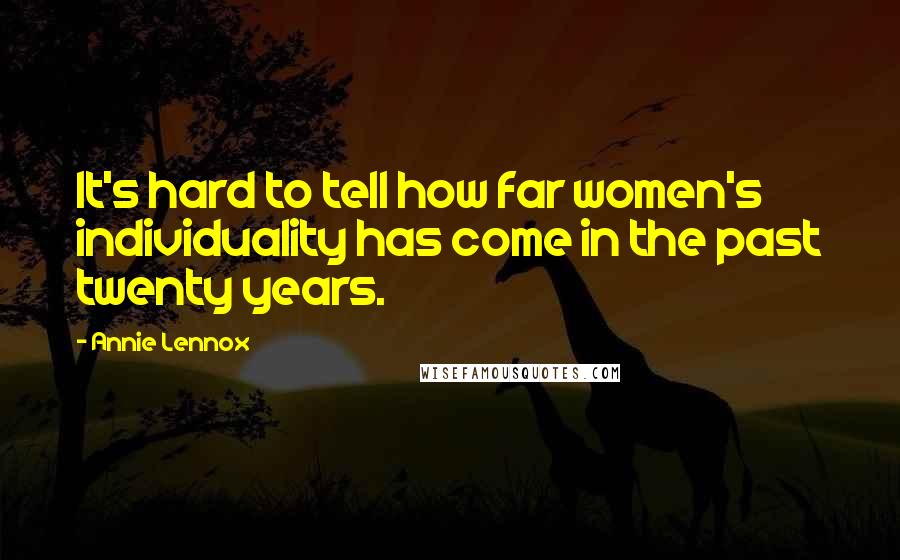 Annie Lennox Quotes: It's hard to tell how far women's individuality has come in the past twenty years.