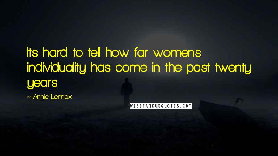 Annie Lennox Quotes: It's hard to tell how far women's individuality has come in the past twenty years.