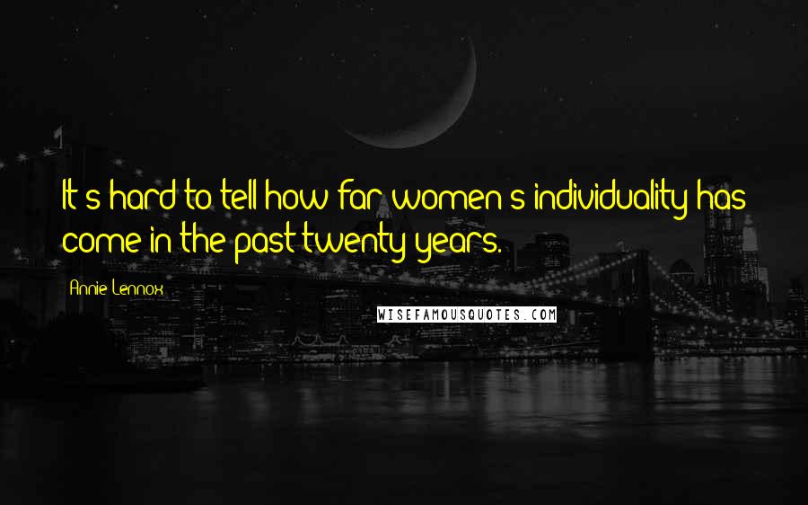 Annie Lennox Quotes: It's hard to tell how far women's individuality has come in the past twenty years.