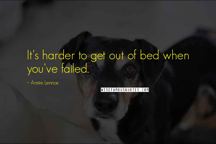 Annie Lennox Quotes: It's harder to get out of bed when you've failed.
