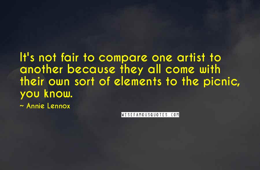Annie Lennox Quotes: It's not fair to compare one artist to another because they all come with their own sort of elements to the picnic, you know.