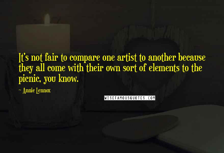 Annie Lennox Quotes: It's not fair to compare one artist to another because they all come with their own sort of elements to the picnic, you know.