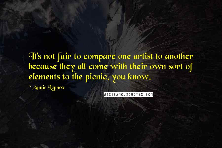 Annie Lennox Quotes: It's not fair to compare one artist to another because they all come with their own sort of elements to the picnic, you know.