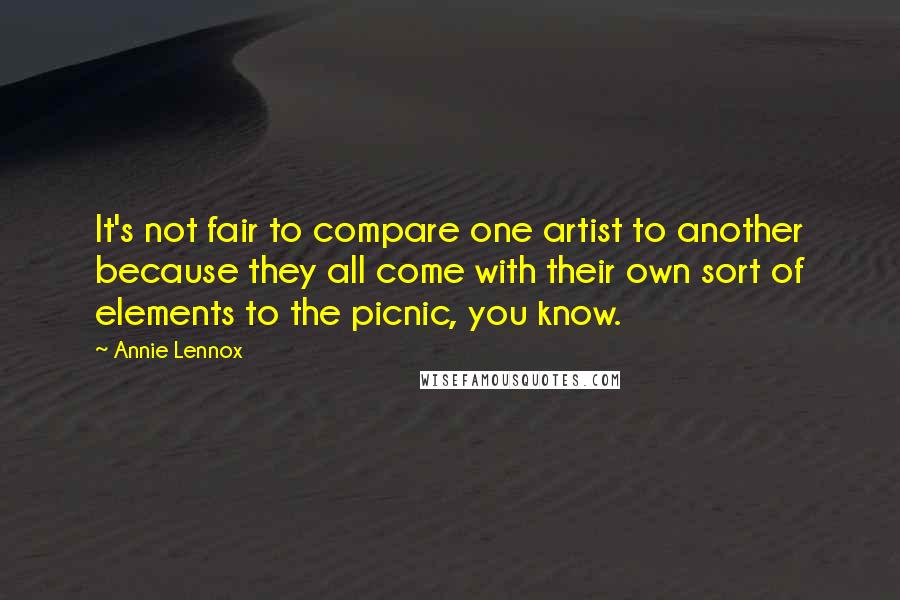 Annie Lennox Quotes: It's not fair to compare one artist to another because they all come with their own sort of elements to the picnic, you know.