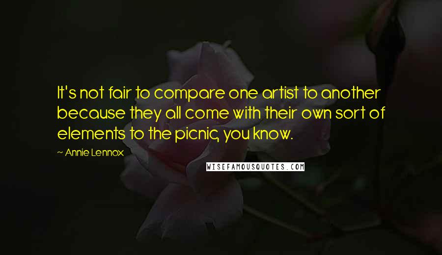 Annie Lennox Quotes: It's not fair to compare one artist to another because they all come with their own sort of elements to the picnic, you know.